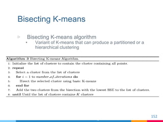 Bisecting K-means
▷ Bisecting K-means algorithm
• Variant of K-means that can produce a partitioned or a
hierarchical clus...
