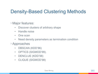 Density-Based Clustering Methods
▷Major features:
• Discover clusters of arbitrary shape
• Handle noise
• One scan
• Need ...