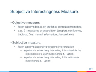 Subjective Interestingness Measure
▷Objective measure:
• Rank patterns based on statistics computed from data
• e.g., 21 m...