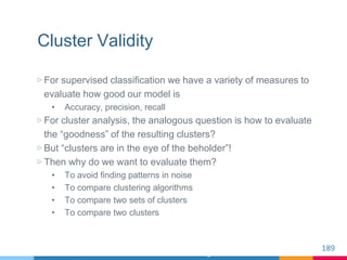 Cluster Validity
▷ For supervised classification we have a variety of measures to
evaluate how good our model is
• Accurac...