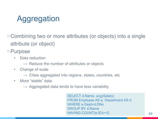 Aggregation
▷Combining two or more attributes (or objects) into a single
attribute (or object)
▷Purpose
• Data reduction
→...