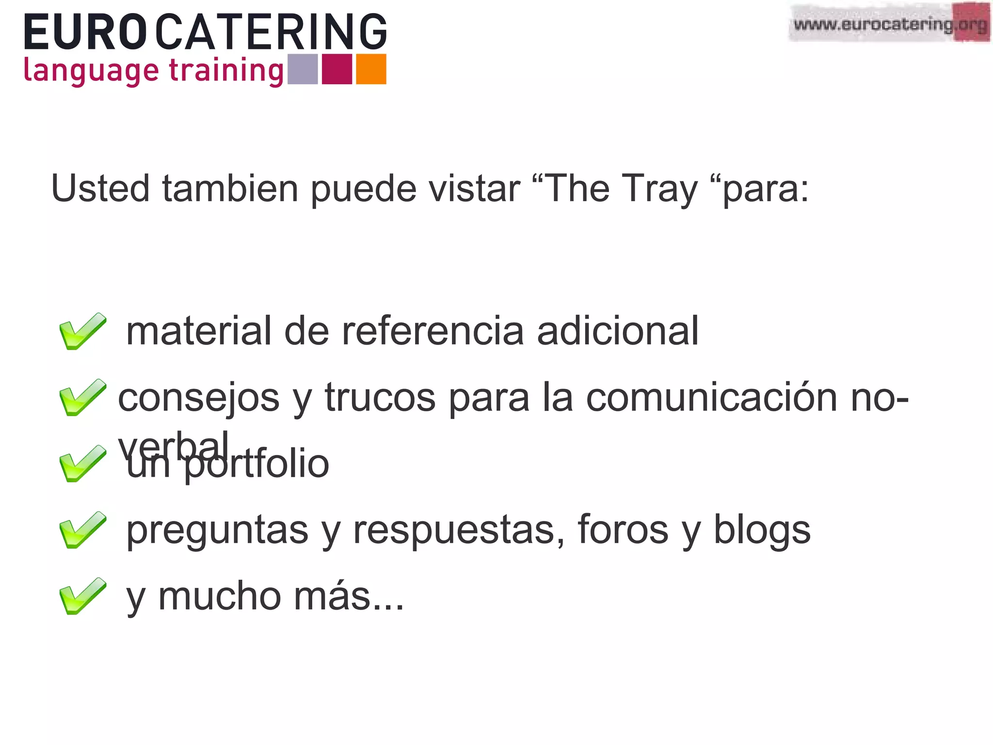 Usted tambien puede vistar “The Tray “para:
material de referencia adicional
y mucho más...
consejos y trucos para la comunicación no-
verbalun portfolio
preguntas y respuestas, foros y blogs
 