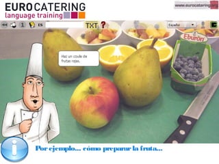 Porejemplo... cómo prepararla fruta...
 
