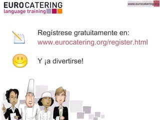 Regístrese gratuitamente en:
www.eurocatering.org/register.html
Y ¡a divertirse!
 