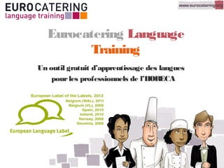 Eurocatering Language
Training
Un outil gratuit d’apprentissage des langues
pourles professionnels de l’HORECA
 