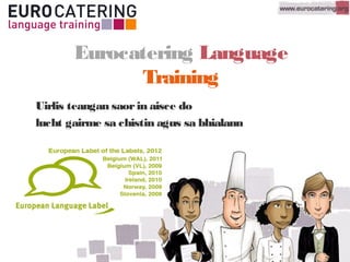 Eurocatering Language
Training
Uirlis teangan saorin aisce do
lucht gairme sa chistin agus sa bhialann
 