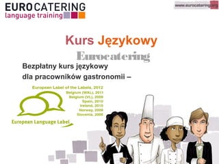 Kurs Językowy
Eurocatering
Bezpłatny kurs językowy
dla pracowników gastronomii –
kuchnia i restauracja
 