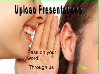 Pass on your word.. Through us Upload Presentations 