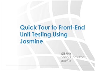 Gil Fink
Senior Consultant
sparXys
Quick Tour to Front-End
Unit Testing Using
Jasmine
 