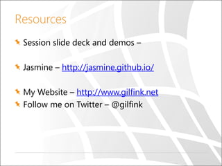 Resources
Session slide deck and demos –
Jasmine – http://jasmine.github.io/
My Website – http://www.gilfink.net
Follow me on Twitter – @gilfink
 
