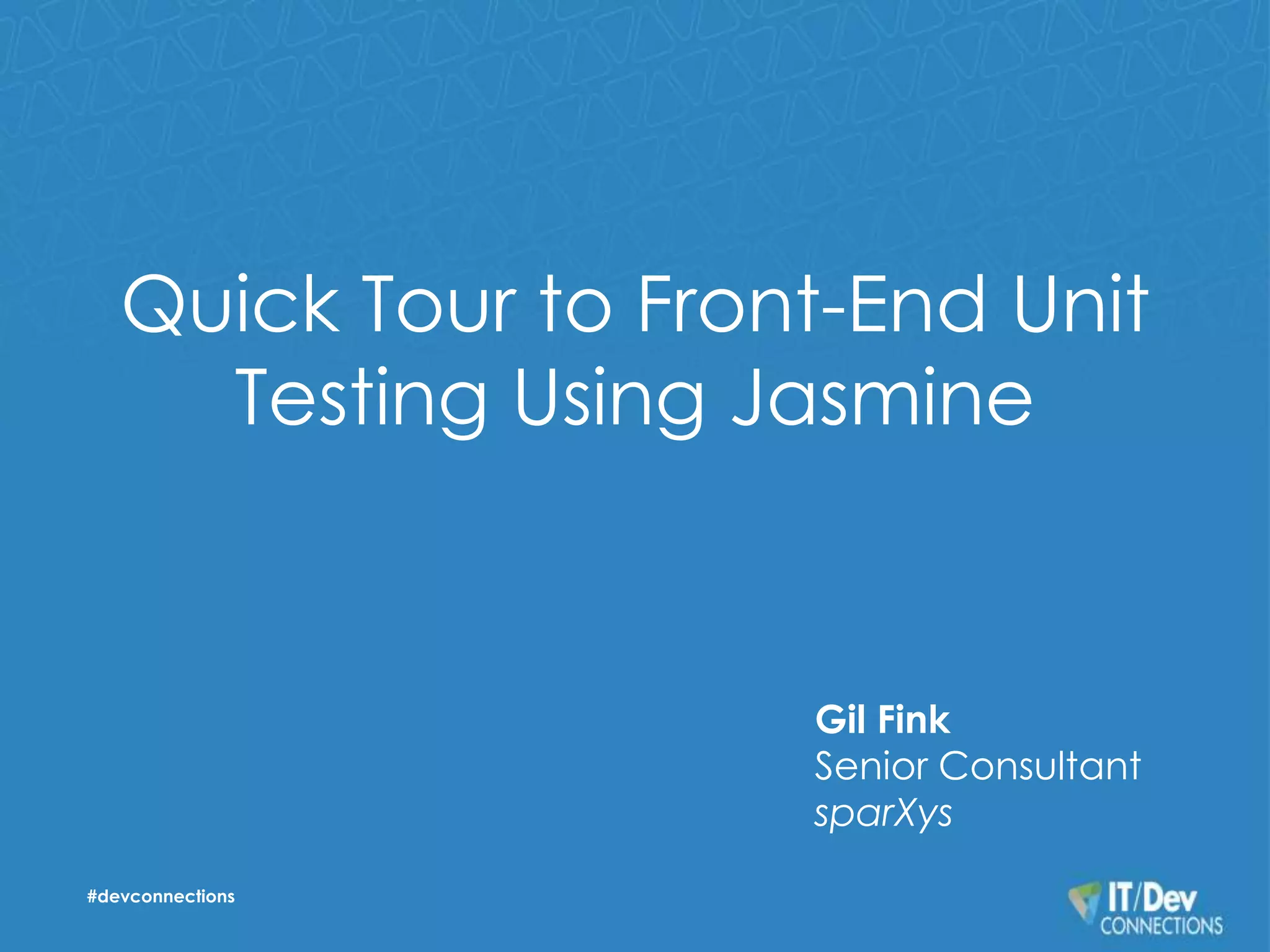 Quick Tour to Front-End Unit 
Testing Using Jasmine 
#devconnections 
Gil Fink 
Senior Consultant 
sparXys 
 