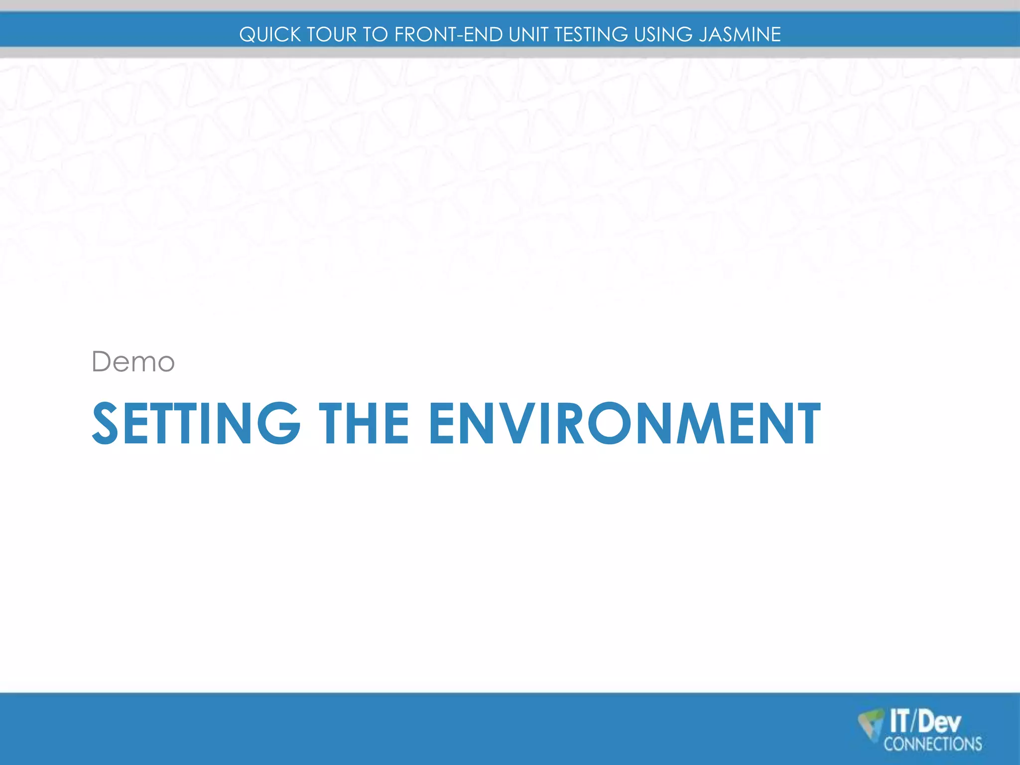 QUICK TOUR TO FRONT-END UNIT TESTING USING JASMINE 
Demo 
SETTING THE ENVIRONMENT 
 