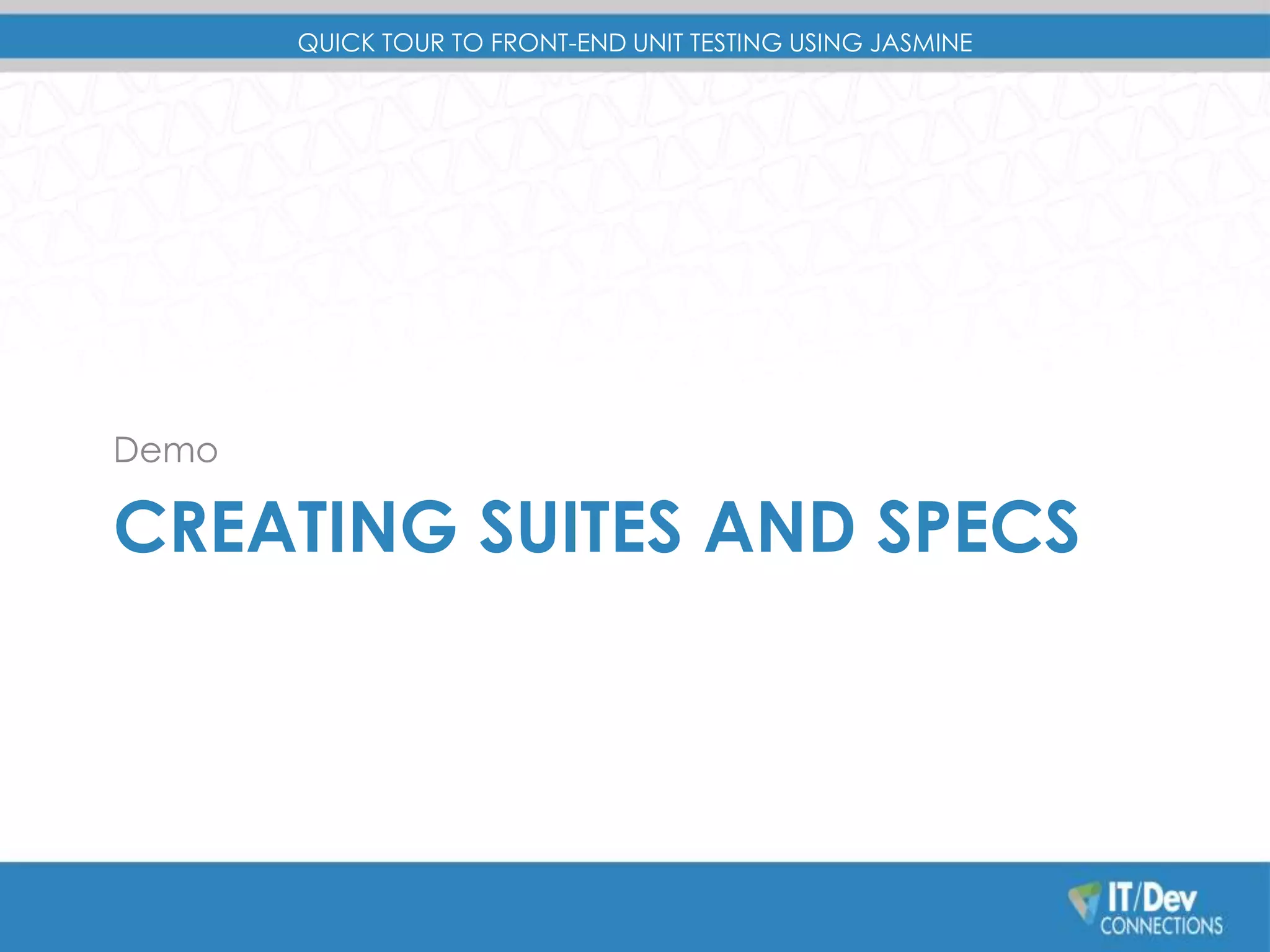 QUICK TOUR TO FRONT-END UNIT TESTING USING JASMINE 
Demo 
CREATING SUITES AND SPECS 
 