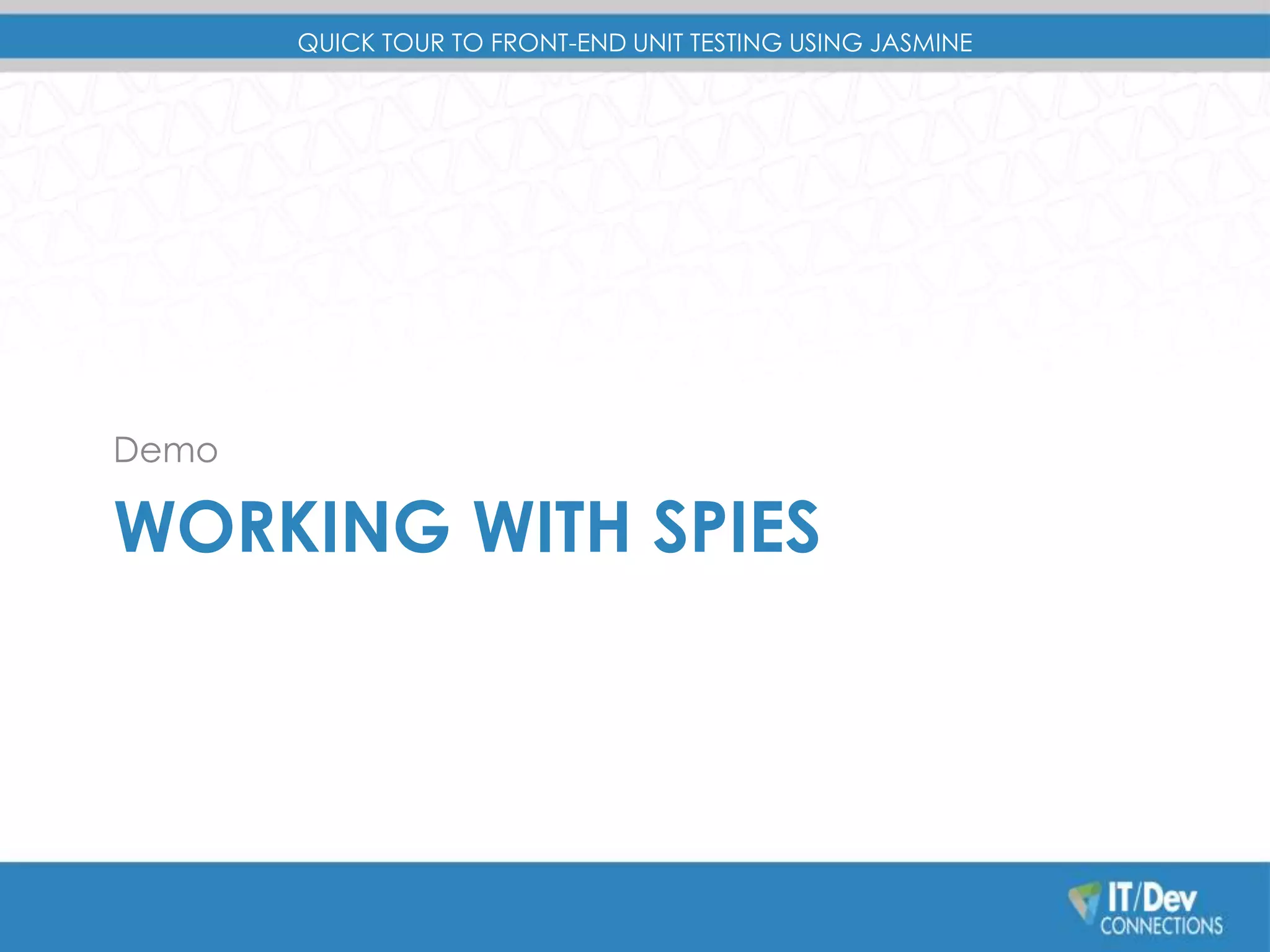 QUICK TOUR TO FRONT-END UNIT TESTING USING JASMINE 
Demo 
WORKING WITH SPIES 
 