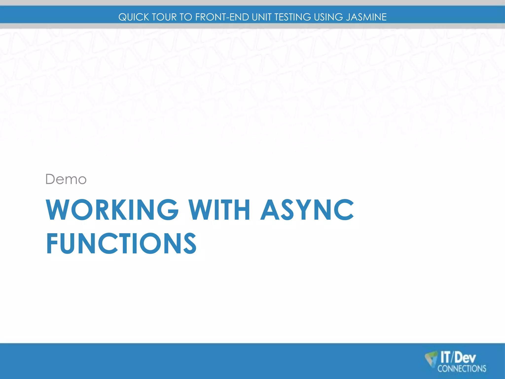 QUICK TOUR TO FRONT-END UNIT TESTING USING JASMINE 
Demo 
WORKING WITH ASYNC 
FUNCTIONS 
 