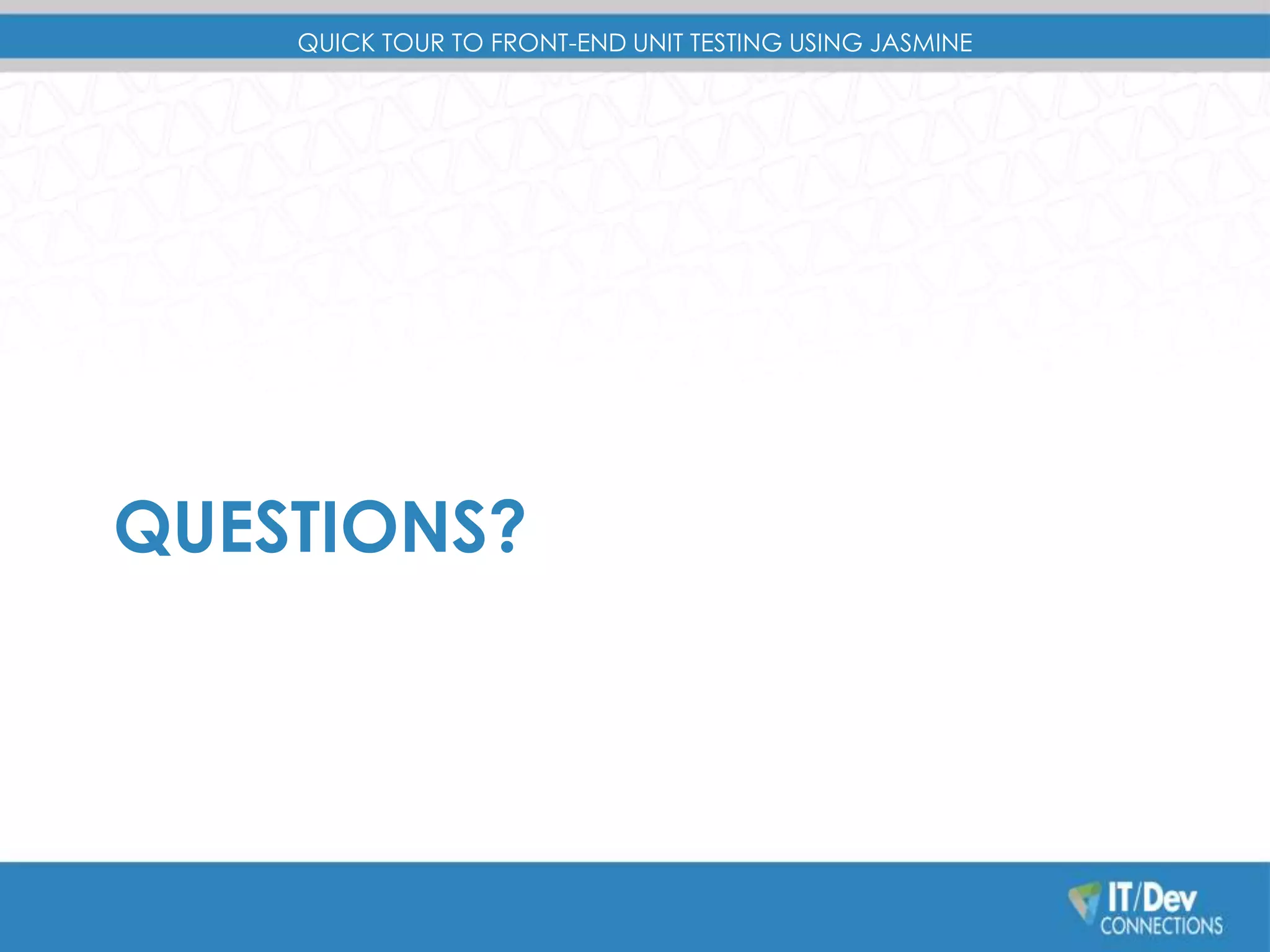 QUICK TOUR TO FRONT-END UNIT TESTING USING JASMINE 
QUESTIONS? 
 