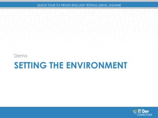QUICK TOUR TO FRONT-END UNIT TESTING USING JASMINE 
Demo 
SETTING THE ENVIRONMENT 
 