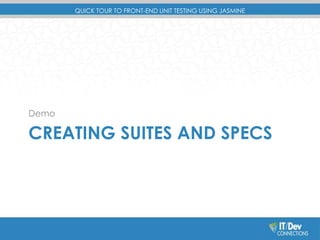 QUICK TOUR TO FRONT-END UNIT TESTING USING JASMINE 
Demo 
CREATING SUITES AND SPECS 
 