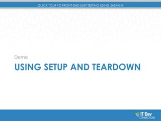 QUICK TOUR TO FRONT-END UNIT TESTING USING JASMINE 
Demo 
USING SETUP AND TEARDOWN 
 