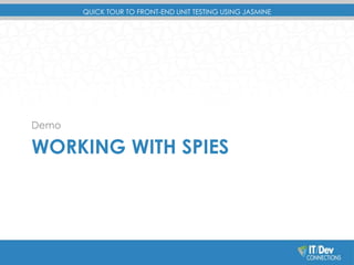 QUICK TOUR TO FRONT-END UNIT TESTING USING JASMINE 
Demo 
WORKING WITH SPIES 
 
