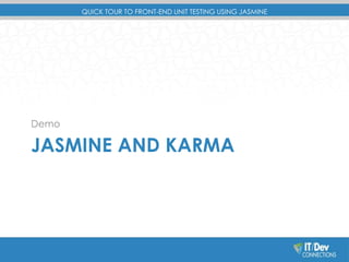 QUICK TOUR TO FRONT-END UNIT TESTING USING JASMINE 
Demo 
JASMINE AND KARMA 
 