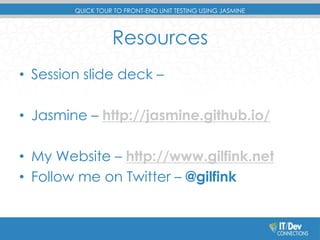 QUICK TOUR TO FRONT-END UNIT TESTING USING JASMINE 
Resources 
• Session slide deck – 
• Jasmine – http://jasmine.github.io/ 
• My Website – http://www.gilfink.net 
• Follow me on Twitter – @gilfink 
 