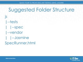 QUICK TOUR TO FRONT-END UNIT TESTING USING JASMINE 
Suggested Folder Structure 
js 
|--tests 
| |--spec 
|--vendor 
| |--J...