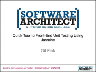 Quick Tour to Front-End Unit Testing Using 
Jasmine 
Gil Fink 
Join the conversation on Twitter: @SoftArchConf #SA2014 
 