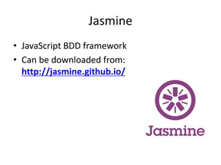 Jasmine 
• JavaScript BDD framework 
• Can be downloaded from: 
http://jasmine.github.io/ 
 
