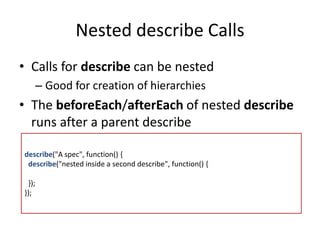Nested describe Calls 
• Calls for describe can be nested 
– Good for creation of hierarchies 
• The beforeEach/afterEach ...