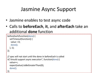 Jasmine Async Support 
• Jasmine enables to test async code 
• Calls to beforeEach, it, and afterEach take an 
additional ...
