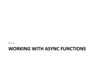 Demo 
WORKING WITH ASYNC FUNCTIONS 
 