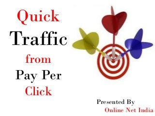 Quick
Traffic
from
Pay Per
Click
Presented By
Online Net India
 