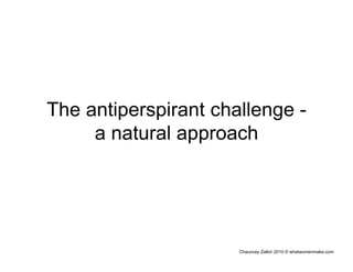 Chauncey Zalkin 2010 © whatwomenmake.com
The antiperspirant challenge -
a natural approach
 