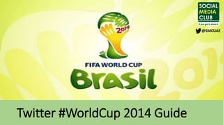 Twitter #WorldCup 2014 Guide
@SMCUAE
 