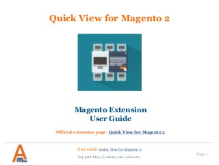 User Guide: Quick View for Magento 2
Page 1
Quick View for Magento 2
Magento Extension
User Guide
Official extension page: Quick View for Magento 2
Support: http://amasty.com/contacts/
 