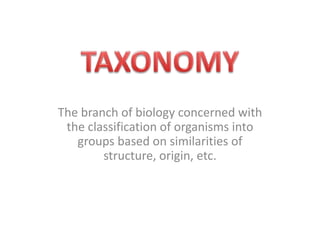The branch of biology concerned with
the classification of organisms into
groups based on similarities of
structure, origin, etc.
 