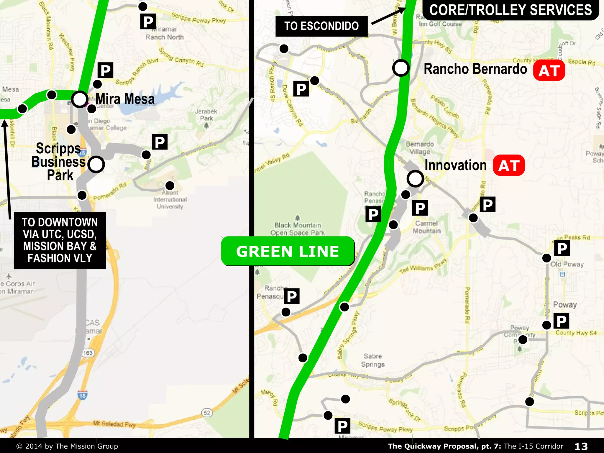 P 
Mira Mesa 
P 
TO ESCONDIDO 
P 
CORE/TROLLEY SERVICES 
AT 
P 
P 
GGRREEEENN LLIINNEE 
P 
P 
P 
Rancho Bernardo 
Innovation 
P P 
P 
Scripps 
Business 
Park 
TO DOWNTOWN 
VIA UTC, UCSD, 
MISSION BAY & 
FASHION VLY 
AT 
The Quickway Proposal, pt. 7: © 2014 by The Mission Group The I-15 Corridor 13 
 