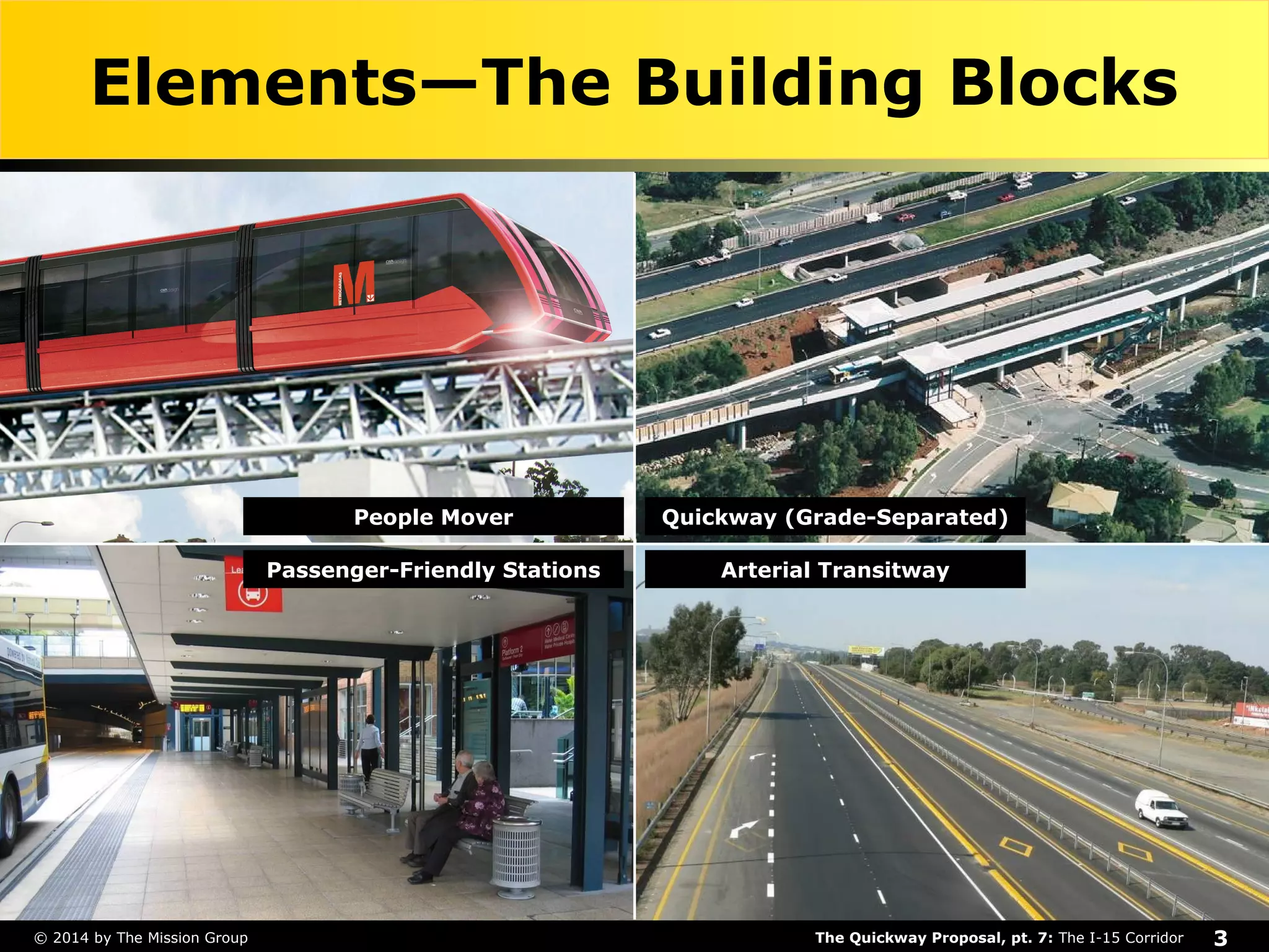 Elements—The Building Blocks 
People Mover Quickway (Grade-Separated) 
Passenger-Friendly Stations Arterial Transitway 
The Quickway Proposal, pt. 7: © 2014 by The Mission Group The I-15 Corridor 3 
 