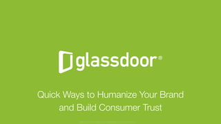 © Glassdoor, Inc. 2017
Quick Ways to Humanize Your Brand
and Build Consumer Trust
Glassdoor is a registered trademark of Glassdoor Inc.
 