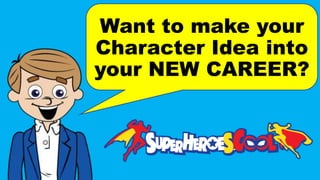 Want to make your
Character Idea into
your NEW CAREER?
 