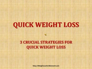 QUICK WEIGHT LOSS

 3 CRUCIAL STRATEGIES FOR
    QUICK WEIGHT LOSS



      http://WeightLossForWomenX.com
 