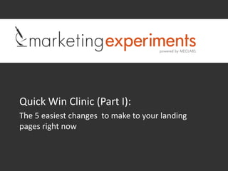 Quick Win Clinic (Part I):
The 5 easiest changes to make to your landing
pages right now
 