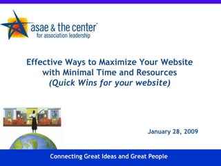 Effective Ways to Maximize Your Website
    with Minimal Time and Resources
      (Quick Wins for your website)




                                     January 28, 2009



     Connecting Great Ideas and Great People
 