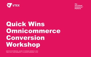 Quick Wins
Omnicommerce
Conversion
Workshop
MARCOS PUEYRREDÓN - GLOBAL VP HISPANIC MARKETS | VTEX
PABLO CHE LEON SARMIENTO :: co COUNTRY MANAGER | VTEX
 