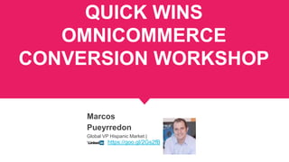 QUICK WINS
OMNICOMMERCE
CONVERSION WORKSHOP
Marcos
Pueyrredon
Global VP Hispanic Market |
VTEX https://goo.gl/2Gs2fB
 