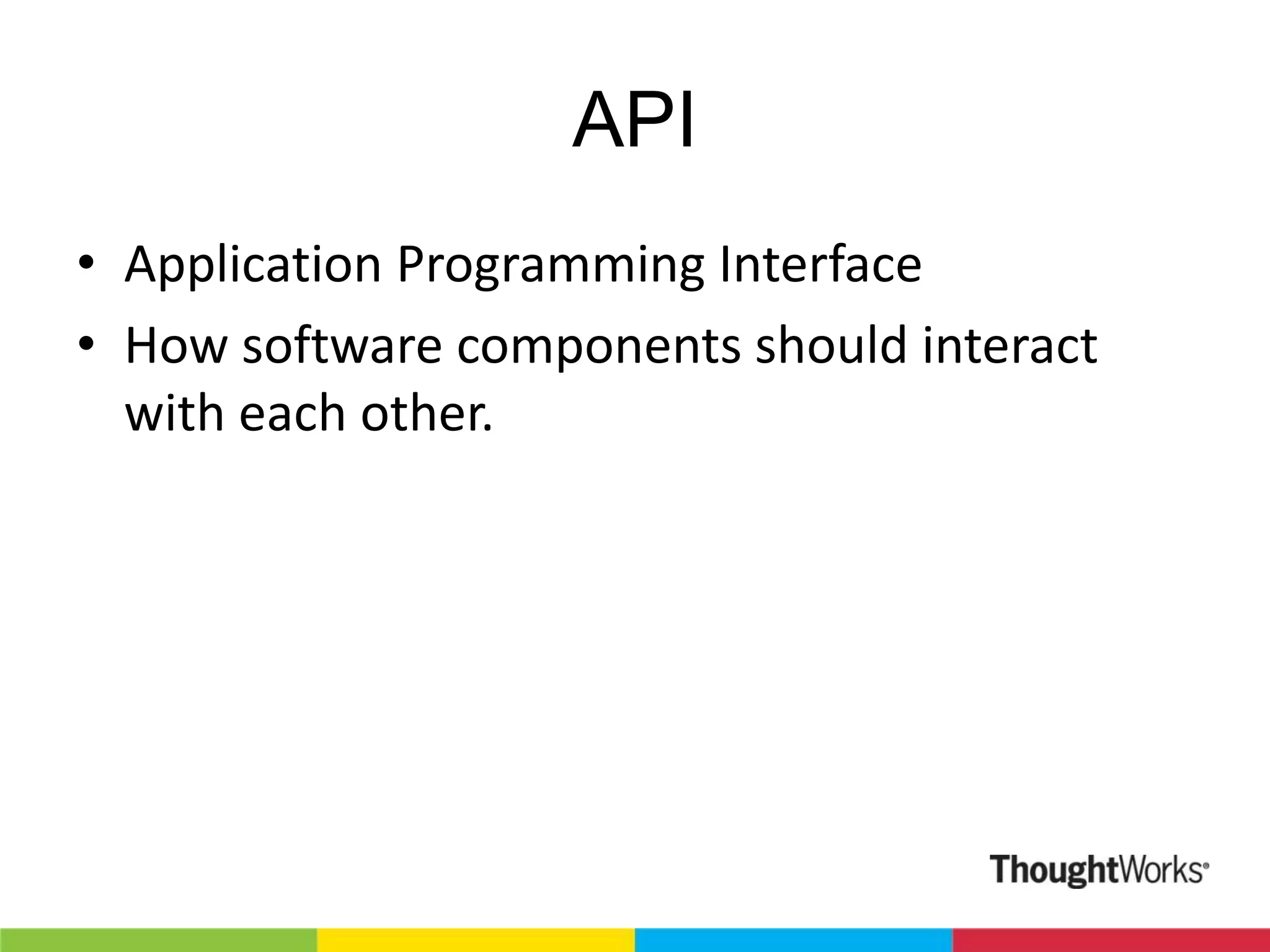 API • Application Programming Interface • How software components should interact with each other.