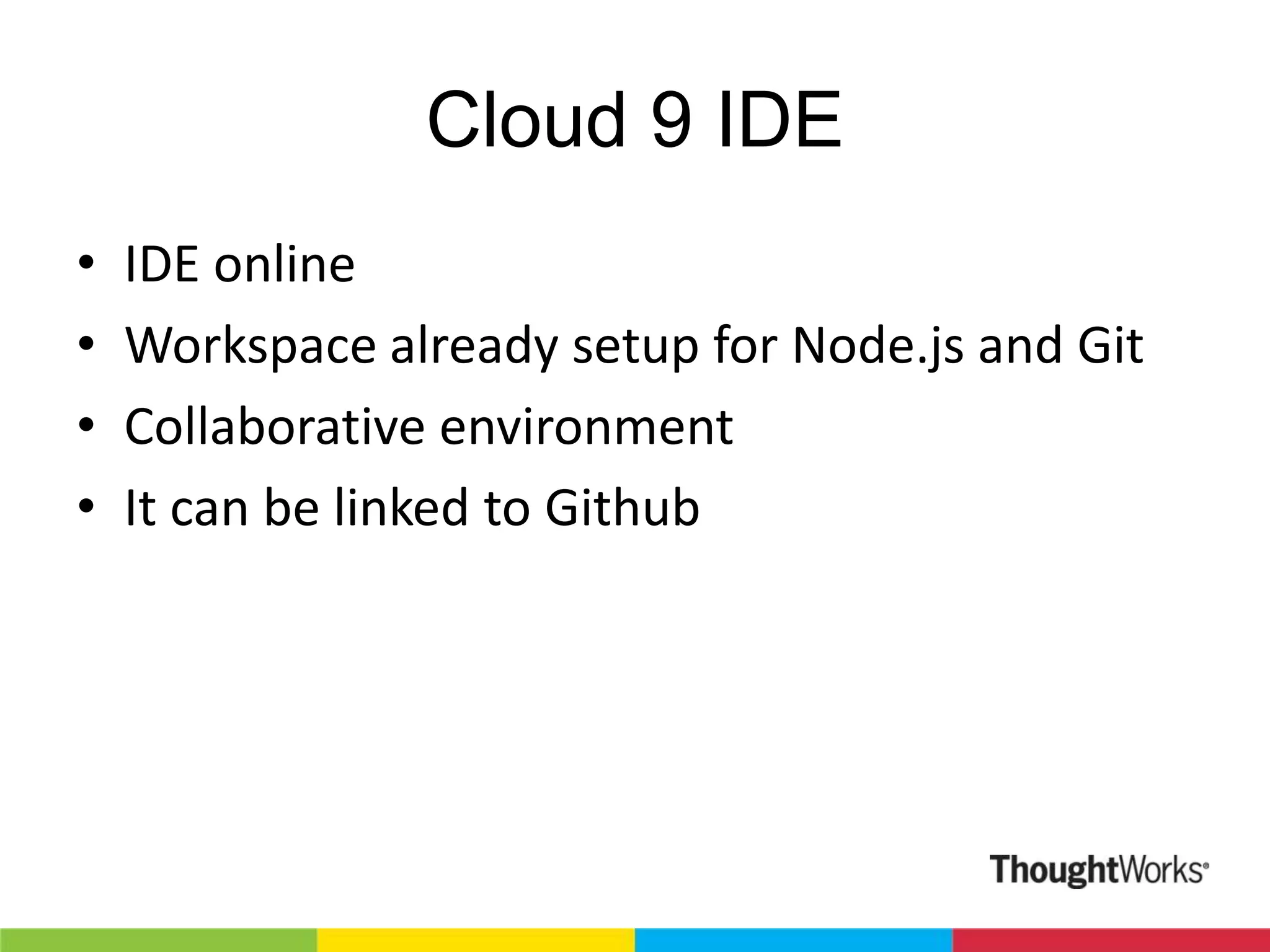 Cloud 9 IDE • • • • IDE online Workspace already setup for Node.js and Git Collaborative environment It can be linked to Github