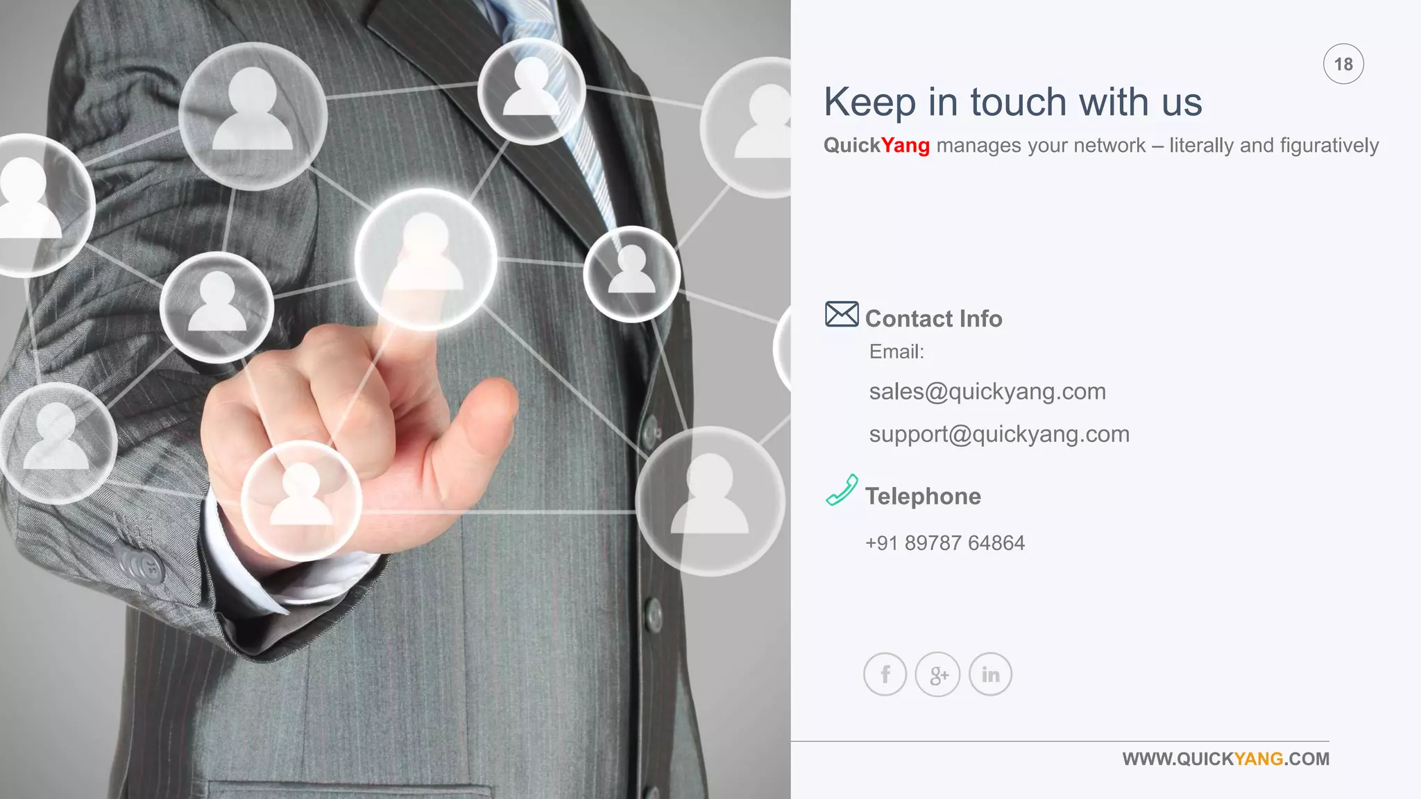 QY
18
WWW.QUICKYANG.COM
Email:
sales@quickyang.com
support@quickyang.com
Contact Info
Telephone
Keep in touch with us
QuickYang manages your network – literally and figuratively
+91 89787 64864
 