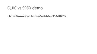 QUIC vs SPDY demo 
•https://www.youtube.com/watch?v=bP-8vfDX2ts  